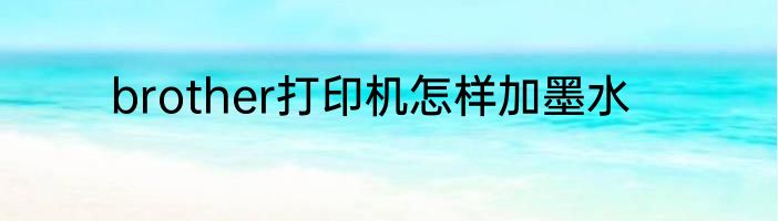 brother打印机怎样加墨水