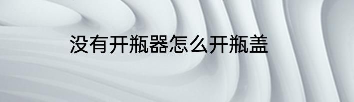 没有开瓶器怎么开瓶盖