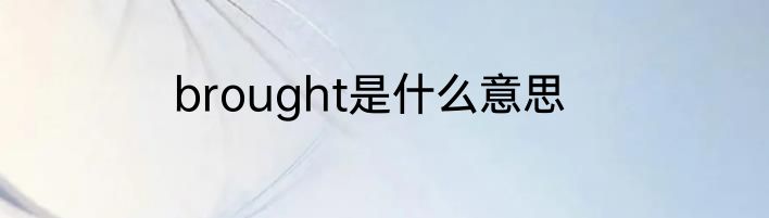 brought是什么意思
