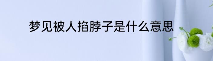 梦见被人掐脖子是什么意思
