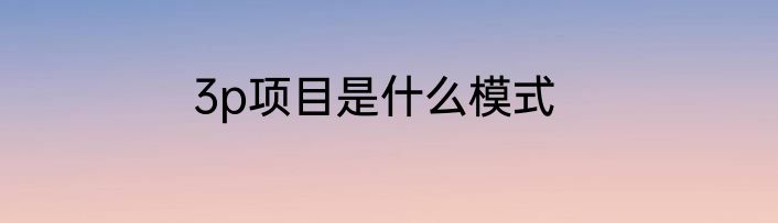 3p项目是什么模式