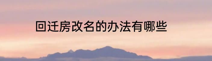 回迁房改名的办法有哪些