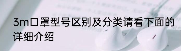 3m口罩型号区别及分类请看下面的详细介绍