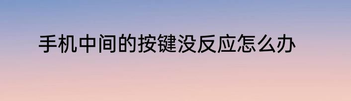手机中间的按键没反应怎么办