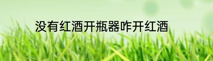 没有红酒开瓶器咋开红酒