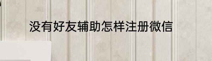 没有好友辅助怎样注册微信