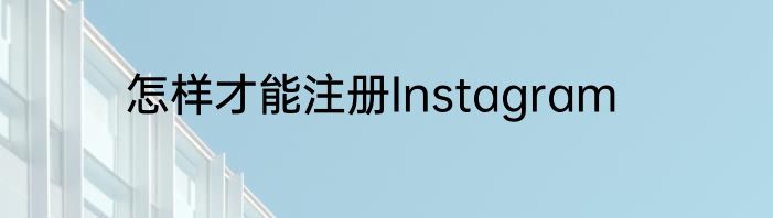 怎样才能注册Instagram