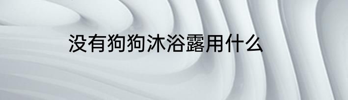 没有狗狗沐浴露用什么