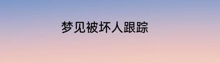 梦见被坏人跟踪