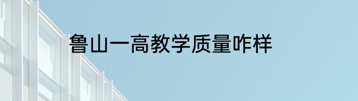 鲁山一高教学质量咋样