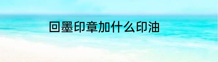 回墨印章加什么印油