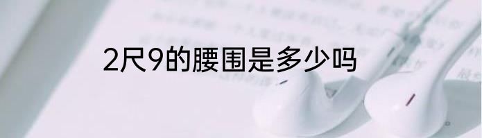 2尺9的腰围是多少吗