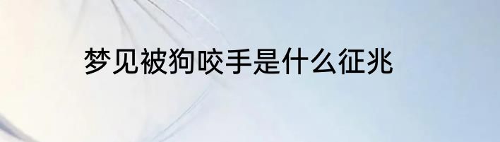 梦见被狗咬手是什么征兆