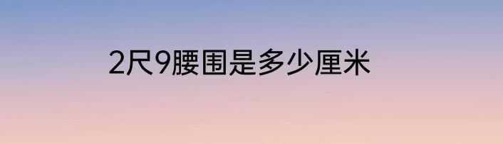 2尺9腰围是多少厘米