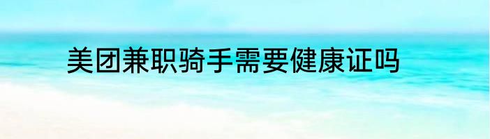 美团兼职骑手需要健康证吗