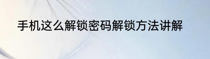 手机这么解锁密码解锁方法讲解
