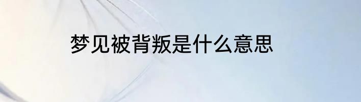 梦见被背叛是什么意思