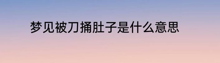 梦见被刀捅肚子是什么意思