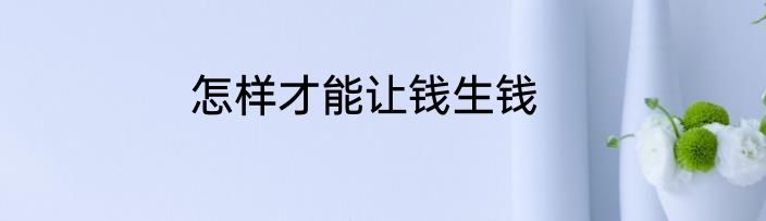 怎样才能让钱生钱