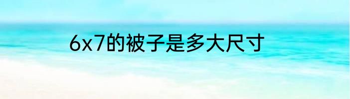6x7的被子是多大尺寸