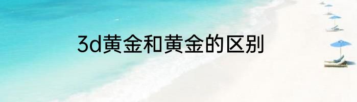 3d黄金和黄金的区别