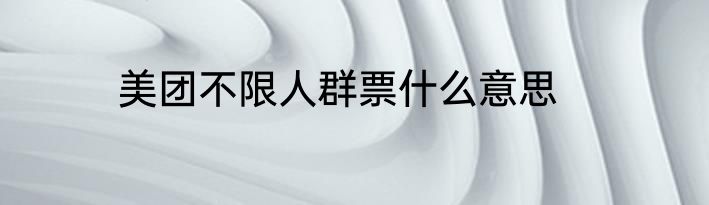 美团不限人群票什么意思