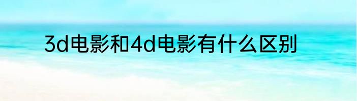 3d电影和4d电影有什么区别