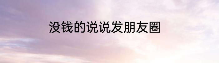 没钱的说说发朋友圈