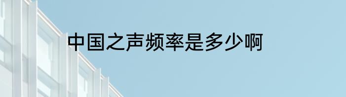 中国之声频率是多少啊