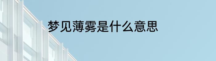 梦见薄雾是什么意思