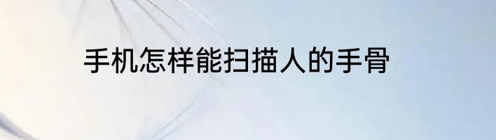 手机怎样能扫描人的手骨