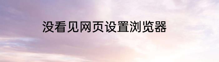 没看见网页设置浏览器