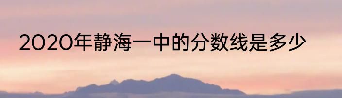 2O2O年静海一中的分数线是多少