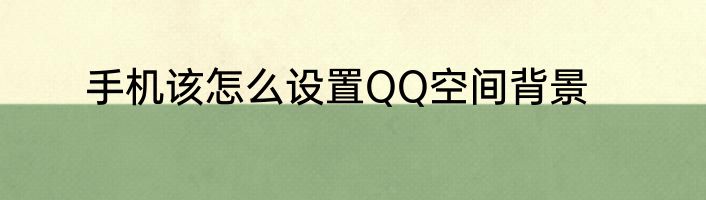 手机该怎么设置QQ空间背景