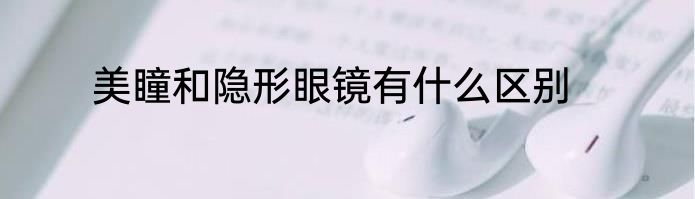 美瞳和隐形眼镜有什么区别