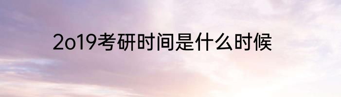 2o19考研时间是什么时候