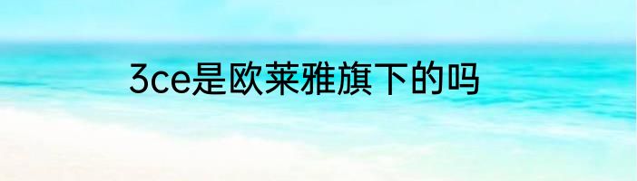 3ce是欧莱雅旗下的吗