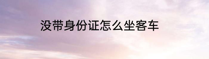 没带身份证怎么坐客车