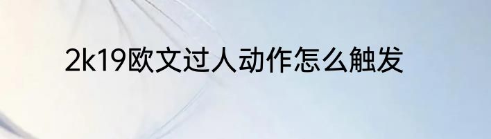 2k19欧文过人动作怎么触发