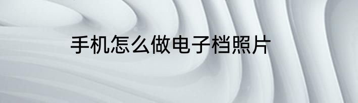 手机怎么做电子档照片