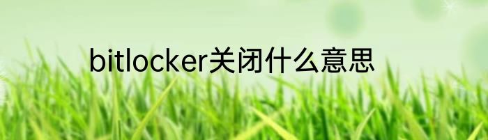 bitlocker关闭什么意思