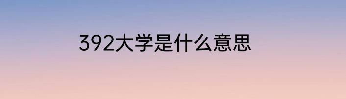 392大学是什么意思