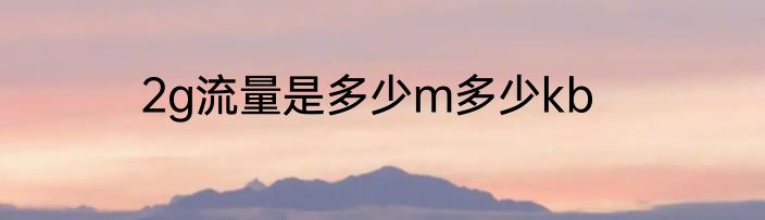 2g流量是多少m多少kb