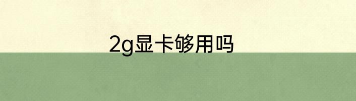 2g显卡够用吗