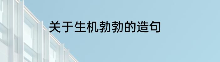 关于生机勃勃的造句