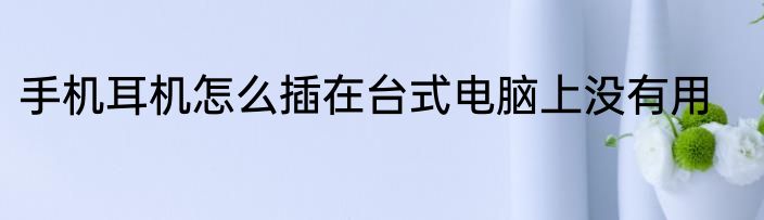 手机耳机怎么插在台式电脑上没有用