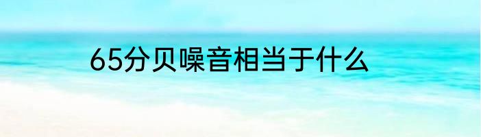 65分贝噪音相当于什么