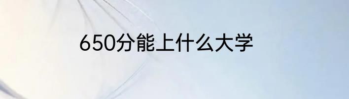 650分能上什么大学