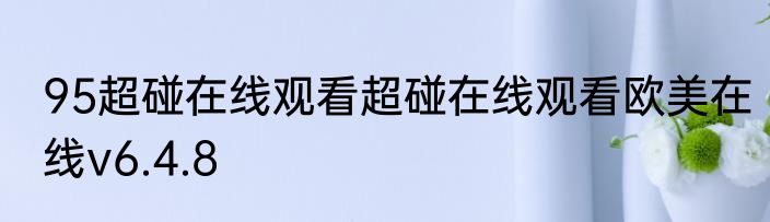 95超碰在线观看超碰在线观看欧美在线v6.4.8