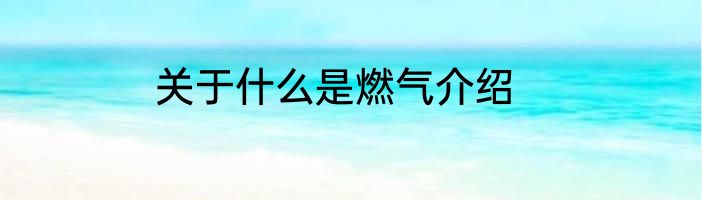 关于什么是燃气介绍